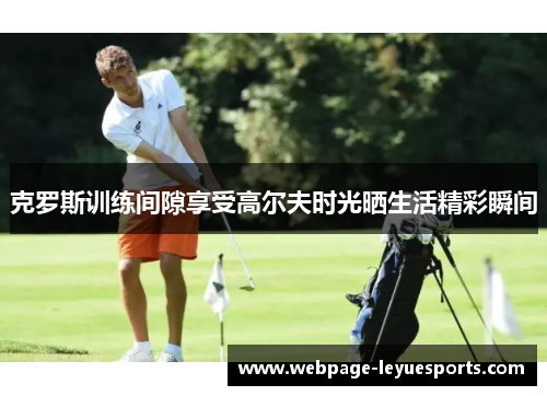 克罗斯训练间隙享受高尔夫时光晒生活精彩瞬间