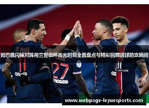 姆巴佩闪耀对阵荷兰世俱杯高光时刻全面盘点与精彩回顾进球助攻瞬间 姆巴佩闪耀对阵荷兰世俱杯高光时刻全面盘点与精彩回顾进球助攻瞬间