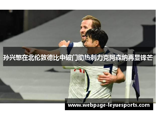 孙兴慜在北伦敦德比中破门助热刺力克阿森纳再显锋芒