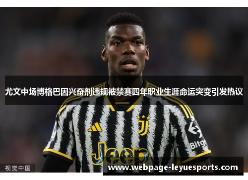 尤文中场博格巴因兴奋剂违规被禁赛四年职业生涯命运突变引发热议 尤文中场博格巴因兴奋剂违规被禁赛四年职业生涯命运突变引发热议
