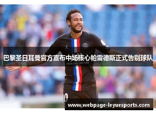 巴黎圣日耳曼官方宣布中场核心帕雷德斯正式告别球队 巴黎圣日耳曼官方宣布中场核心帕雷德斯正式告别球队