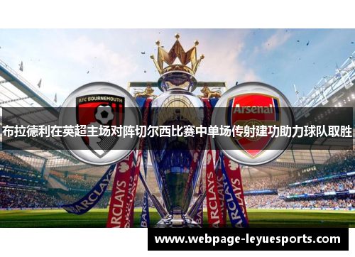 布拉德利在英超主场对阵切尔西比赛中单场传射建功助力球队取胜 布拉德利在英超主场对阵切尔西比赛中单场传射建功助力球队取胜