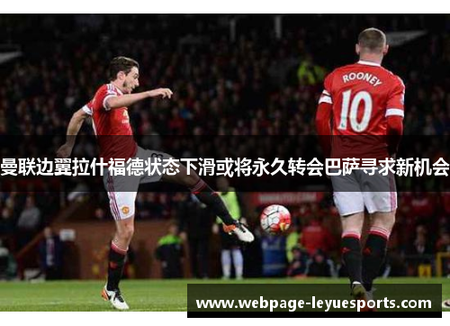 曼联边翼拉什福德状态下滑或将永久转会巴萨寻求新机会