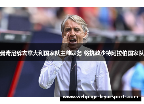 曼奇尼辞去意大利国家队主帅职务 将执教沙特阿拉伯国家队