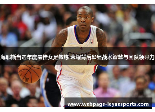 海耶斯当选年度最佳女足教练 荣耀背后彰显战术智慧与团队领导力