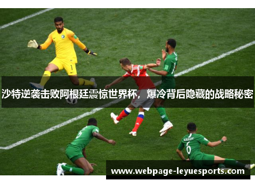 沙特逆袭击败阿根廷震惊世界杯，爆冷背后隐藏的战略秘密