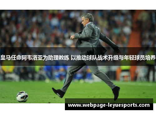 皇马任命阿韦洛亚为助理教练 以推动球队战术升级与年轻球员培养
