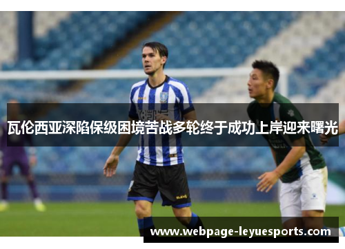 瓦伦西亚深陷保级困境苦战多轮终于成功上岸迎来曙光