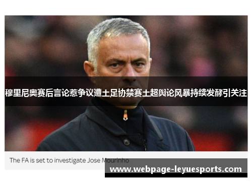 穆里尼奥赛后言论惹争议遭土足协禁赛土超舆论风暴持续发酵引关注