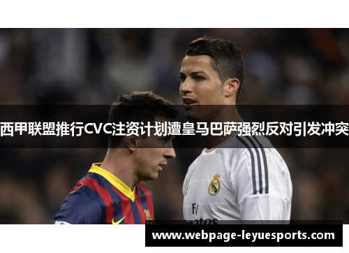 西甲联盟推行CVC注资计划遭皇马巴萨强烈反对引发冲突 西甲联盟推行CVC注资计划遭皇马巴萨强烈反对引发冲突