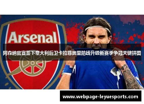 阿森纳官宣签下意大利后卫卡拉菲奥里防线升级新赛季争冠关键拼图 阿森纳官宣签下意大利后卫卡拉菲奥里防线升级新赛季争冠关键拼图