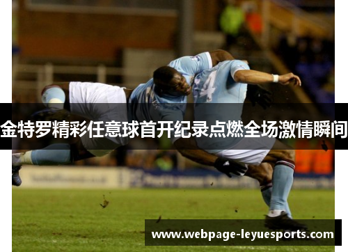 金特罗精彩任意球首开纪录点燃全场激情瞬间