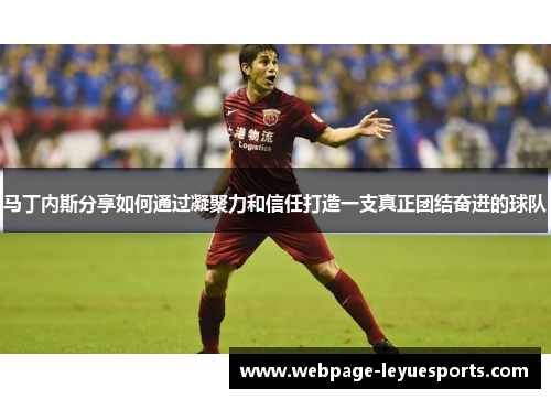 马丁内斯分享如何通过凝聚力和信任打造一支真正团结奋进的球队