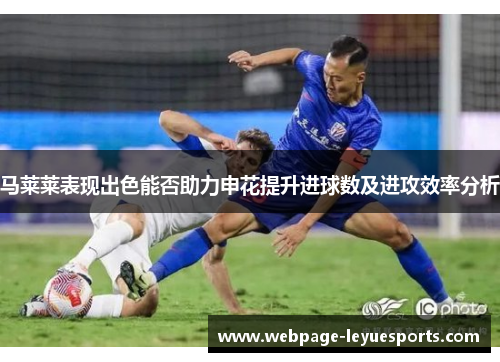 马莱莱表现出色能否助力申花提升进球数及进攻效率分析