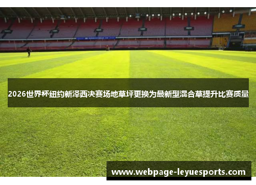 2026世界杯纽约新泽西决赛场地草坪更换为最新型混合草提升比赛质量