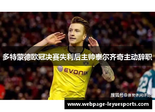 多特蒙德欧冠决赛失利后主帅泰尔齐奇主动辞职