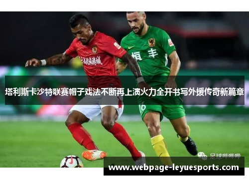 塔利斯卡沙特联赛帽子戏法不断再上演火力全开书写外援传奇新篇章