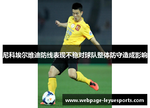 尼科埃尔维迪防线表现不稳对球队整体防守造成影响