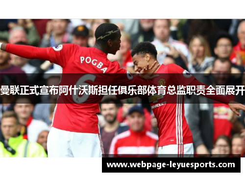 曼联正式宣布阿什沃斯担任俱乐部体育总监职责全面展开
