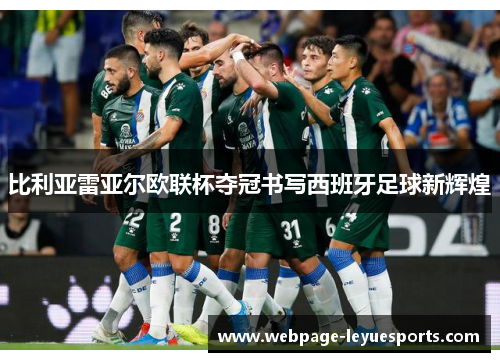 比利亚雷亚尔欧联杯夺冠书写西班牙足球新辉煌