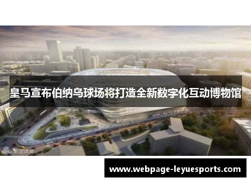 皇马宣布伯纳乌球场将打造全新数字化互动博物馆