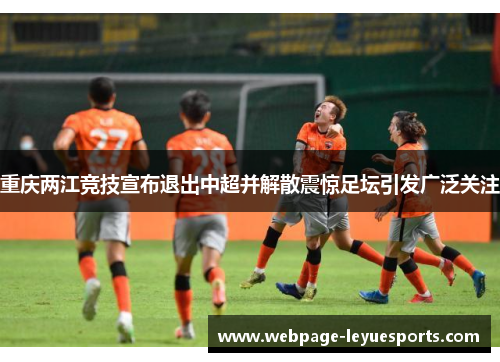 重庆两江竞技宣布退出中超并解散震惊足坛引发广泛关注 重庆两江竞技宣布退出中超并解散震惊足坛引发广泛关注