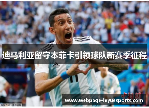 迪马利亚留守本菲卡引领球队新赛季征程 迪马利亚留守本菲卡引领球队新赛季征程