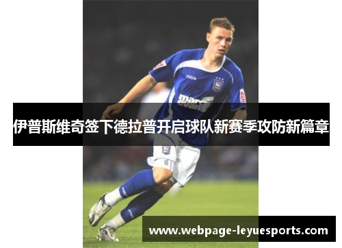 伊普斯维奇签下德拉普开启球队新赛季攻防新篇章 伊普斯维奇签下德拉普开启球队新赛季攻防新篇章