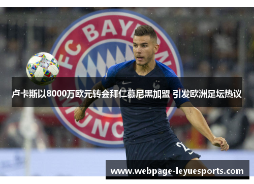 卢卡斯以8000万欧元转会拜仁慕尼黑加盟 引发欧洲足坛热议