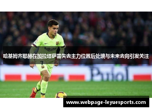 哈基姆齐耶赫在加拉塔萨雷失去主力位置后处境与未来去向引发关注