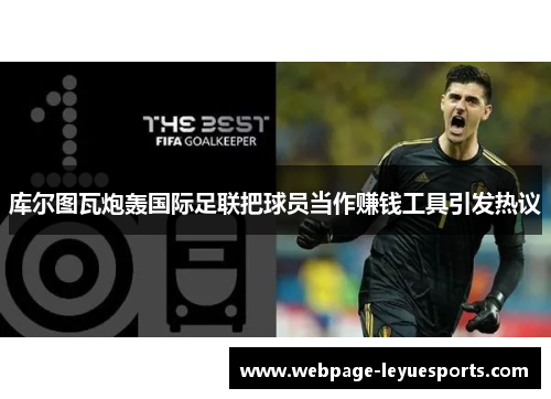 库尔图瓦炮轰国际足联把球员当作赚钱工具引发热议 库尔图瓦炮轰国际足联把球员当作赚钱工具引发热议