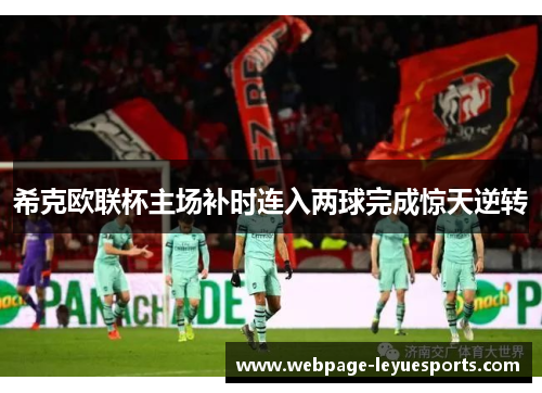 希克欧联杯主场补时连入两球完成惊天逆转