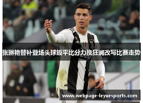张琳艳替补登场头球扳平比分力挽狂澜改写比赛走势